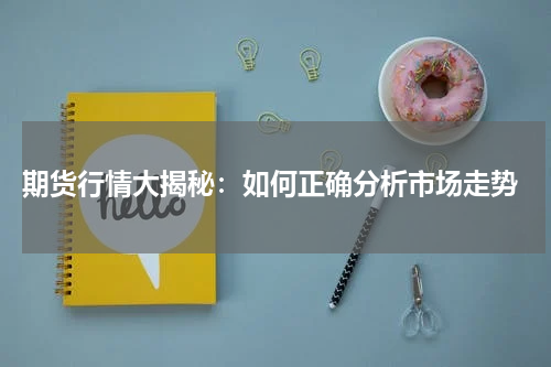  期货行情大揭秘：如何正确分析市场走势