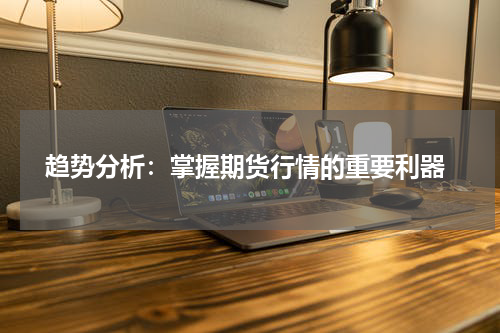  趋势分析：掌握期货行情的重要利器