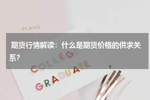  期货行情解读：什么是期货价格的供求关系？