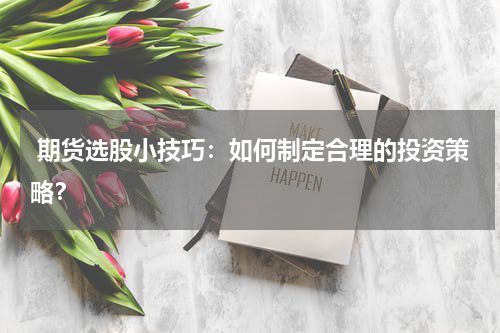  期货选股小技巧：如何制定合理的投资策略？