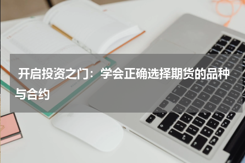  开启投资之门：学会正确选择期货的品种与合约