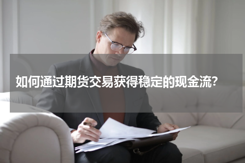  如何通过期货交易获得稳定的现金流？