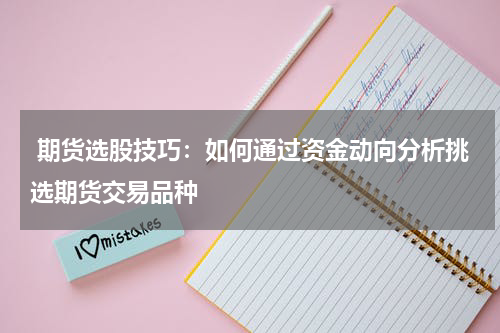  期货选股技巧：如何通过资金动向分析挑选期货交易品种
