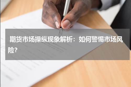  期货市场操纵现象解析：如何警惕市场风险？