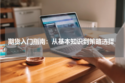  期货入门指南：从基本知识到策略选择