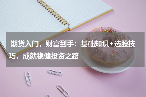  期货入门，财富到手：基础知识+选股技巧，成就稳健投资之路