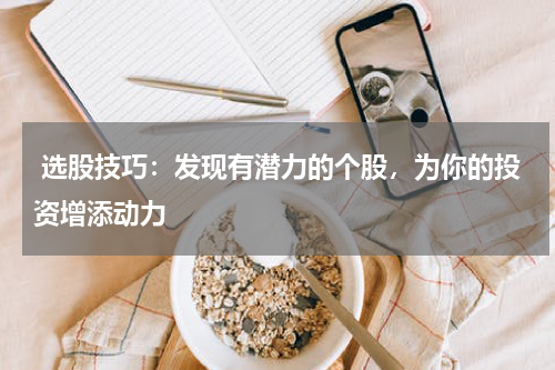  选股技巧：发现有潜力的个股，为你的投资增添动力