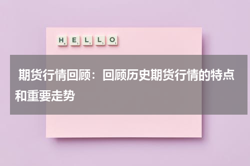  期货行情回顾：回顾历史期货行情的特点和重要走势