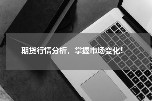  期货行情分析，掌握市场变化！