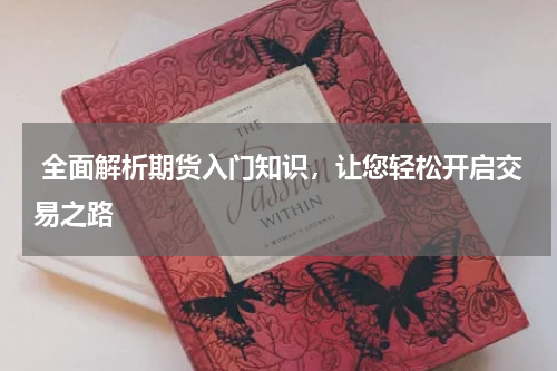  全面解析期货入门知识，让您轻松开启交易之路