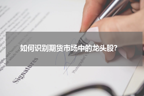  如何识别期货市场中的龙头股？
