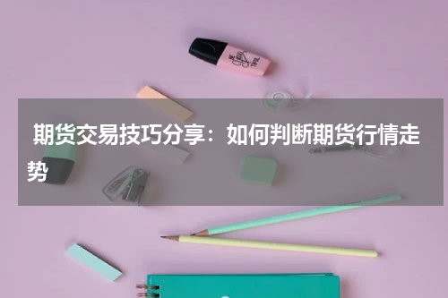  期货交易技巧分享：如何判断期货行情走势