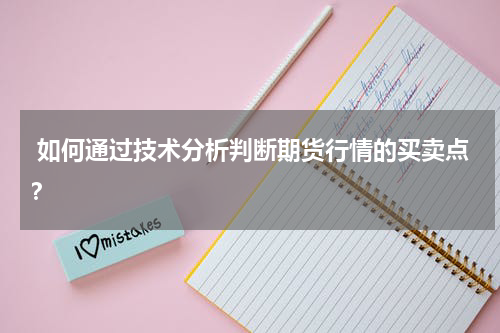  如何通过技术分析判断期货行情的买卖点？