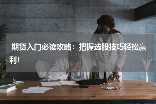  期货入门必读攻略：把握选股技巧轻松赢利！