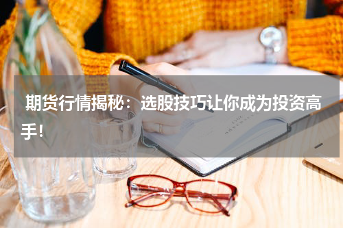  期货行情揭秘：选股技巧让你成为投资高手！