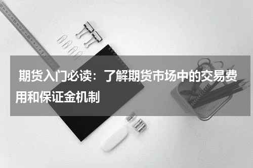  期货入门必读：了解期货市场中的交易费用和保证金机制
