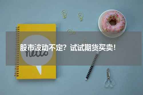  股市波动不定？试试期货买卖！