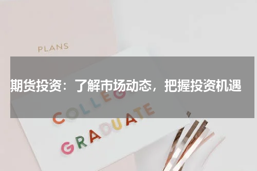  期货投资：了解市场动态，把握投资机遇