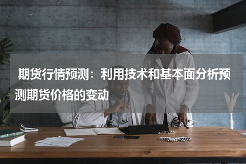  期货行情预测：利用技术和基本面分析预测期货价格的变动