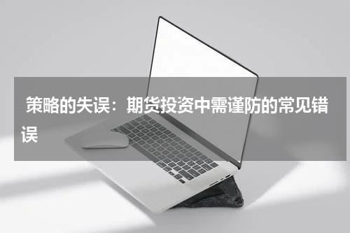  策略的失误：期货投资中需谨防的常见错误