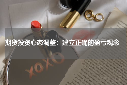  期货投资心态调整：建立正确的盈亏观念
