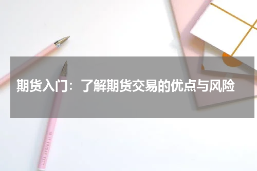  期货入门：了解期货交易的优点与风险