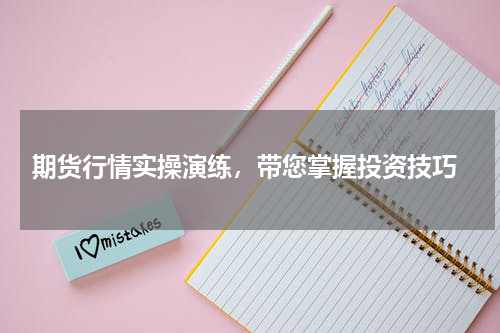  期货行情实操演练，带您掌握投资技巧