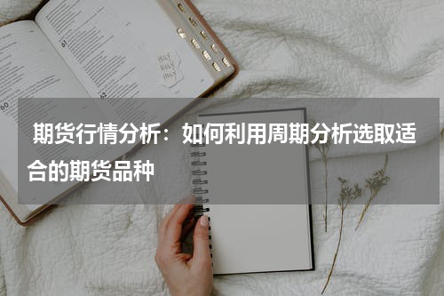  期货行情分析：如何利用周期分析选取适合的期货品种