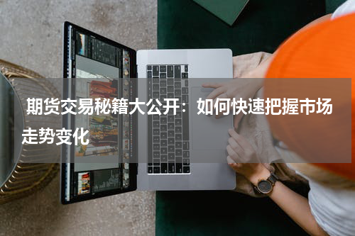  期货交易秘籍大公开：如何快速把握市场走势变化