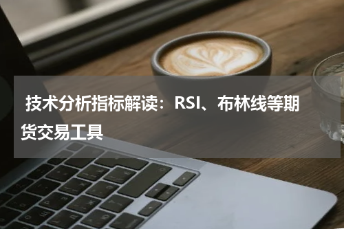  技术分析指标解读：RSI、布林线等期货交易工具