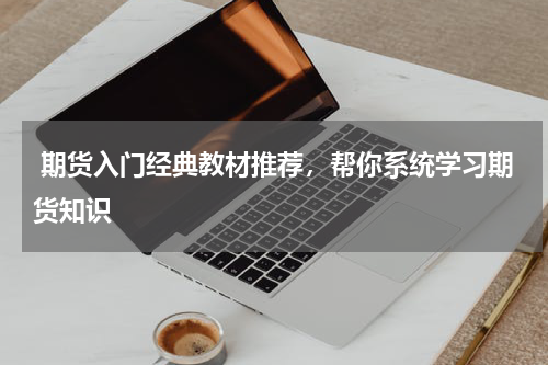  期货入门经典教材推荐，帮你系统学习期货知识