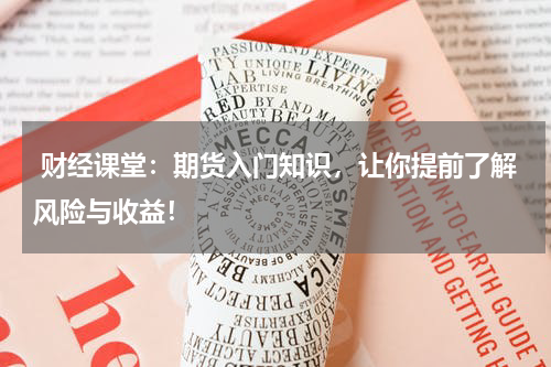  财经课堂：期货入门知识，让你提前了解风险与收益！