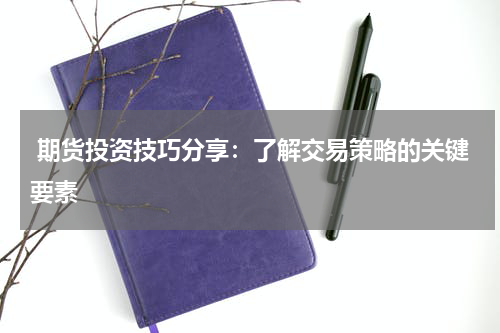  期货投资技巧分享：了解交易策略的关键要素