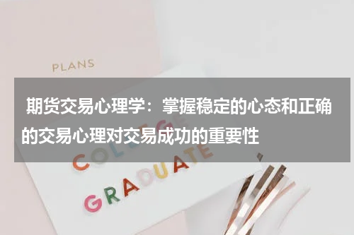  期货交易心理学：掌握稳定的心态和正确的交易心理对交易成功的重要性