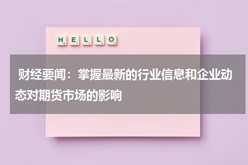  财经要闻：掌握最新的行业信息和企业动态对期货市场的影响