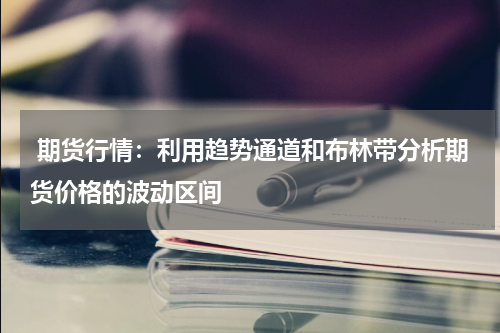  期货行情：利用趋势通道和布林带分析期货价格的波动区间