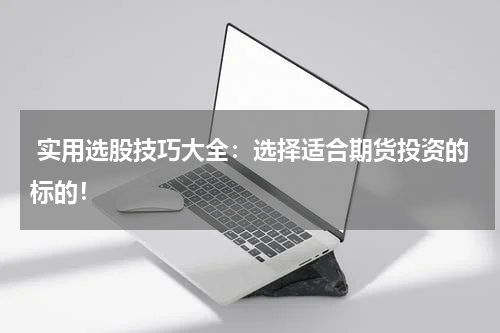  实用选股技巧大全：选择适合期货投资的标的！