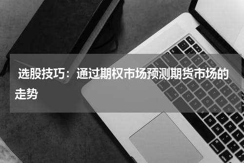  选股技巧：通过期权市场预测期货市场的走势