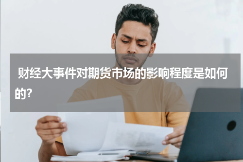  财经大事件对期货市场的影响程度是如何的？