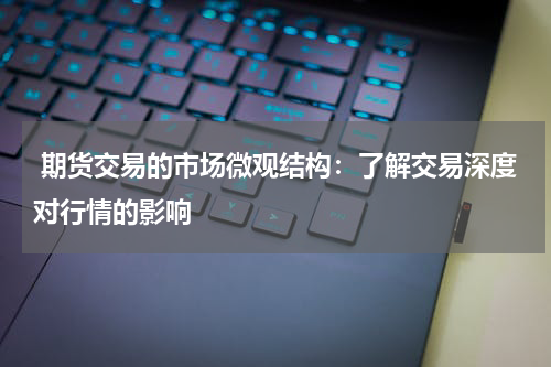  期货交易的市场微观结构：了解交易深度对行情的影响
