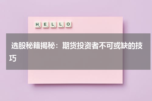  选股秘籍揭秘：期货投资者不可或缺的技巧
