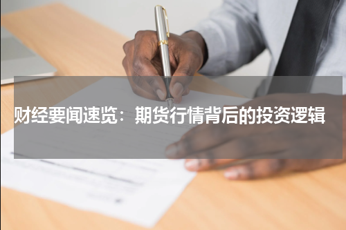  财经要闻速览：期货行情背后的投资逻辑