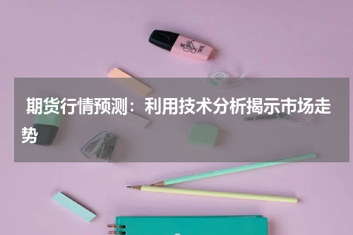  期货行情预测：利用技术分析揭示市场走势