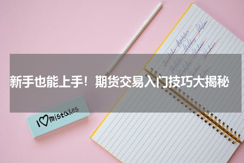  新手也能上手！期货交易入门技巧大揭秘