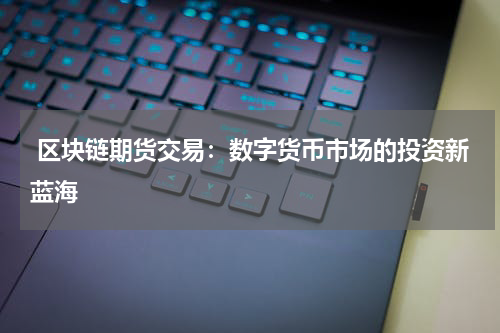  区块链期货交易：数字货币市场的投资新蓝海
