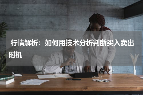  行情解析：如何用技术分析判断买入卖出时机