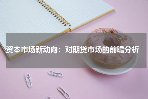  资本市场新动向：对期货市场的前瞻分析