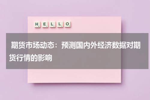  期货市场动态：预测国内外经济数据对期货行情的影响