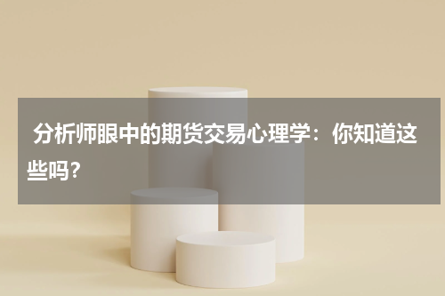  分析师眼中的期货交易心理学：你知道这些吗？
