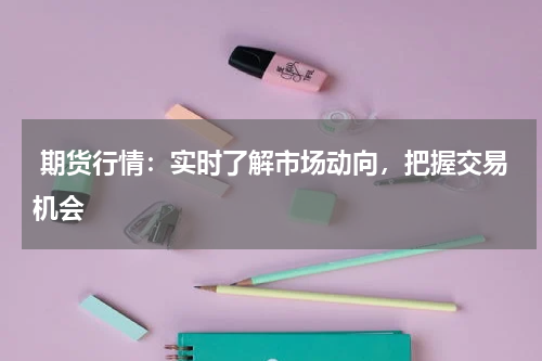  期货行情：实时了解市场动向，把握交易机会